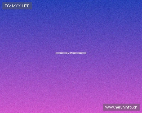 七星体育全程高清直播NBA赛事精彩对决即时观看体验